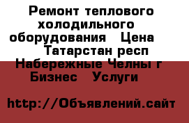 Ремонт теплового,холодильного,  оборудования › Цена ­ 350 - Татарстан респ., Набережные Челны г. Бизнес » Услуги   